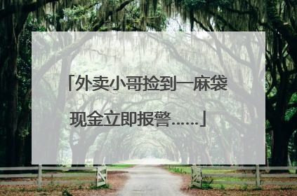 外卖小哥捡到一麻袋现金立即报警……
